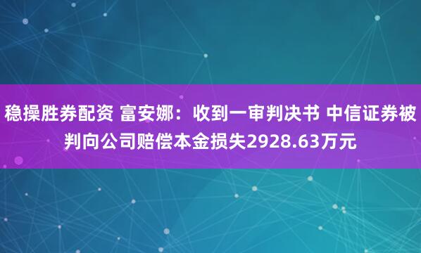 稳操胜券配资 富安娜：收到一审判决书 中信证券被判向公司赔偿本金损失2928.63万元