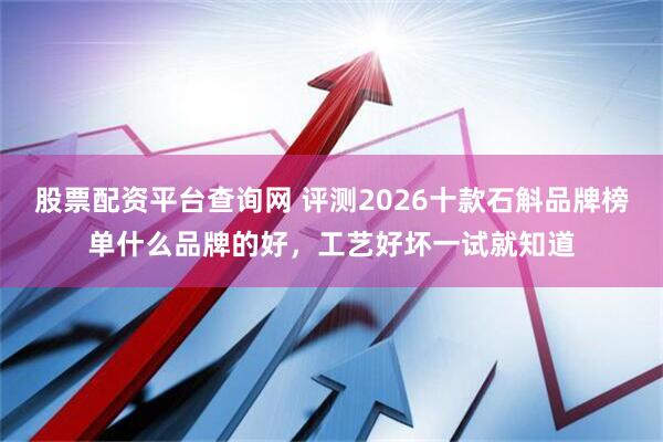 股票配资平台查询网 评测2026十款石斛品牌榜单什么品牌的好，工艺好坏一试就知道